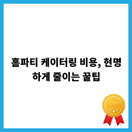 홈파티 케이터링 비용, 현명하게 줄이는 꿀팁