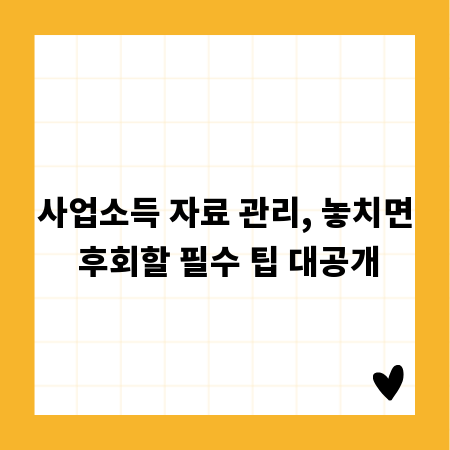사업소득 자료 관리, 놓치면 후회할 필수 팁 대공개