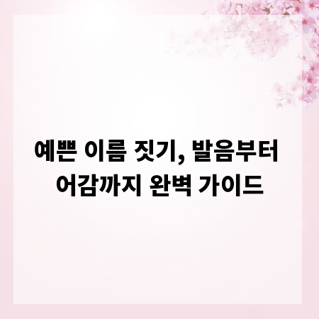 예쁜 이름 짓기, 발음부터 어감까지 완벽 가이드