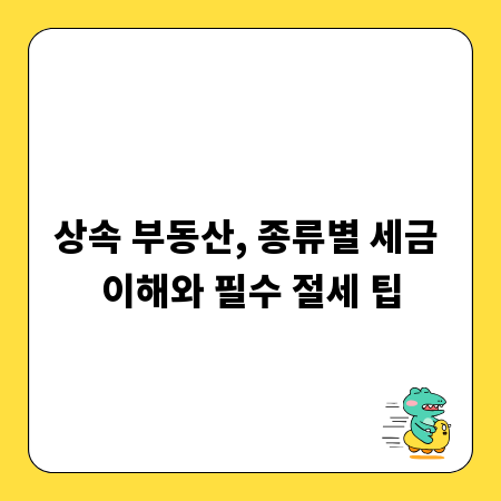 상속 부동산, 종류별 세금 이해와 필수 절세 팁