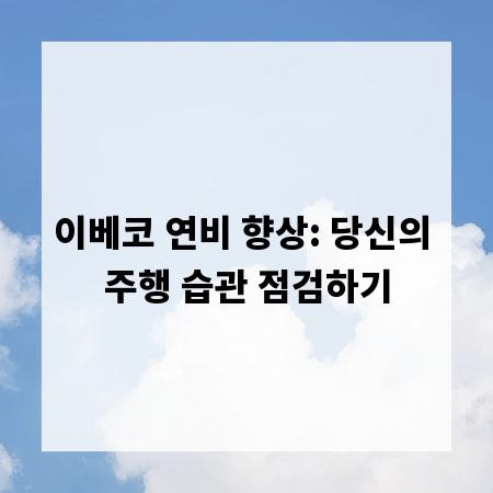 이베코 연비 향상: 당신의 주행 습관 점검하기