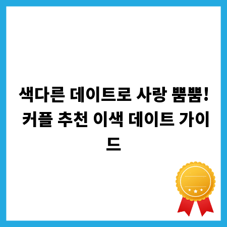 색다른 데이트로 사랑 뿜뿜! 커플 추천 이색 데이트 가이드