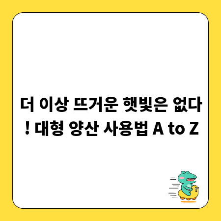 더 이상 뜨거운 햇빛은 없다! 대형 양산 사용법 A to Z