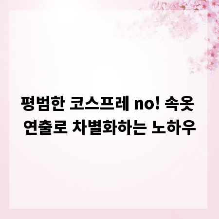 평범한 코스프레 no! 속옷 연출로 차별화하는 노하우