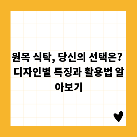 원목 식탁, 당신의 선택은? 디자인별 특징과 활용법 알아보기