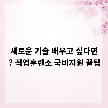 새로운 기술 배우고 싶다면? 직업훈련소 국비지원 꿀팁