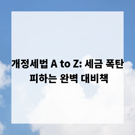 개정세법 A to Z: 세금 폭탄 피하는 완벽 대비책