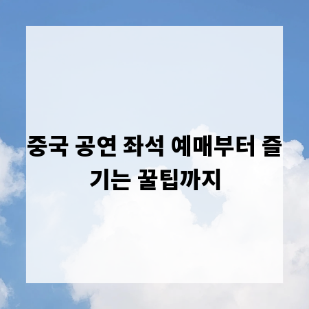 중국 공연 좌석 예매부터 즐기는 꿀팁까지