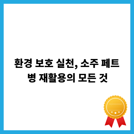환경 보호 실천, 소주 페트병 재활용의 모든 것