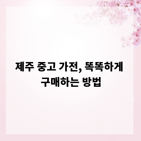 제주 중고 가전, 똑똑하게 구매하는 방법