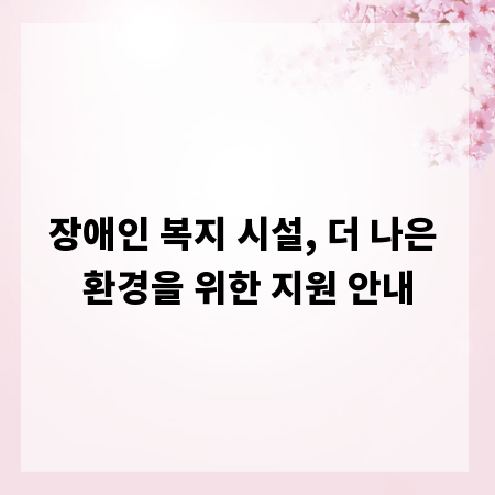 장애인 복지 시설, 더 나은 환경을 위한 지원 안내