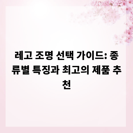 레고 조명 선택 가이드: 종류별 특징과 최고의 제품 추천