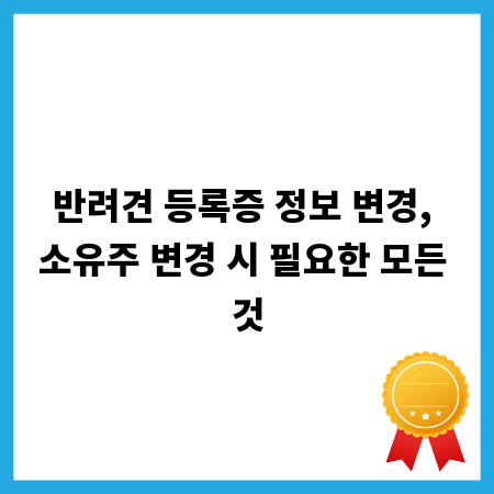 반려견 등록증 정보 변경, 소유주 변경 시 필요한 모든 것