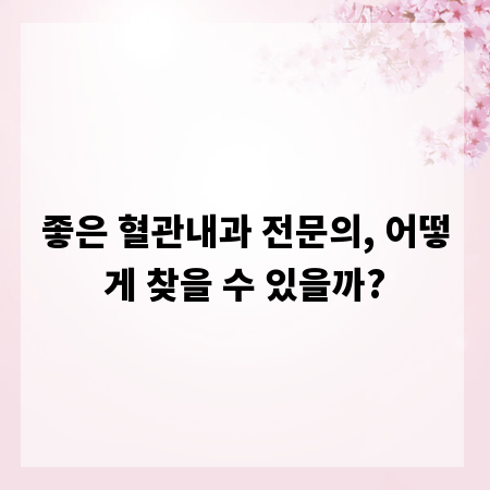 좋은 혈관내과 전문의, 어떻게 찾을 수 있을까?