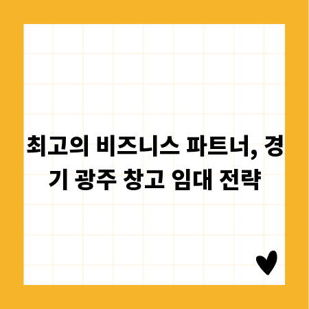 최고의 비즈니스 파트너, 경기 광주 창고 임대 전략
