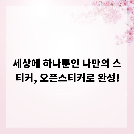 세상에 하나뿐인 나만의 스티커, 오픈스티커로 완성!
