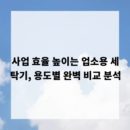 사업 효율 높이는 업소용 세탁기, 용도별 완벽 비교 분석