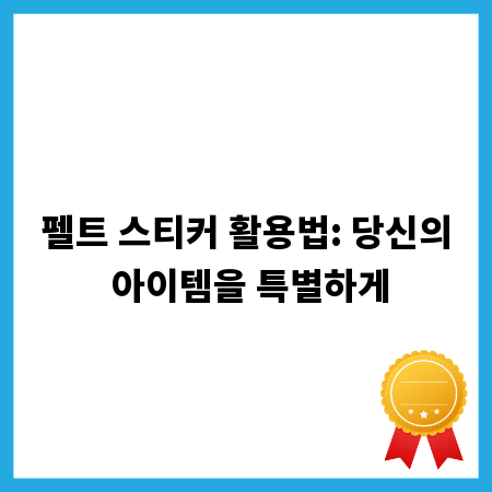 펠트 스티커 활용법: 당신의 아이템을 특별하게
