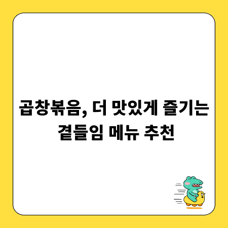 곱창볶음, 더 맛있게 즐기는 곁들임 메뉴 추천