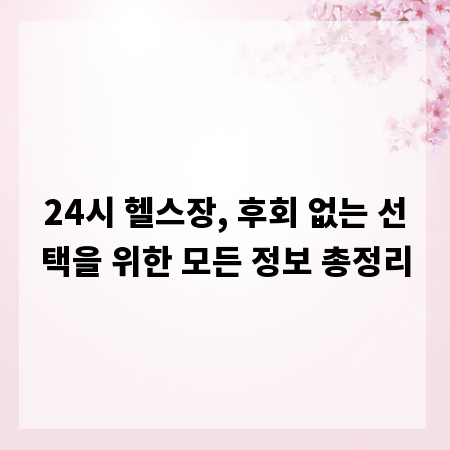 24시 헬스장, 후회 없는 선택을 위한 모든 정보 총정리