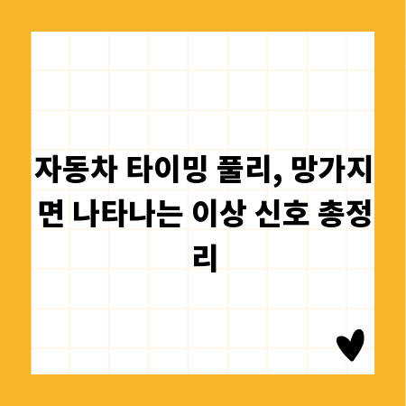 자동차 타이밍 풀리, 망가지면 나타나는 이상 신호 총정리