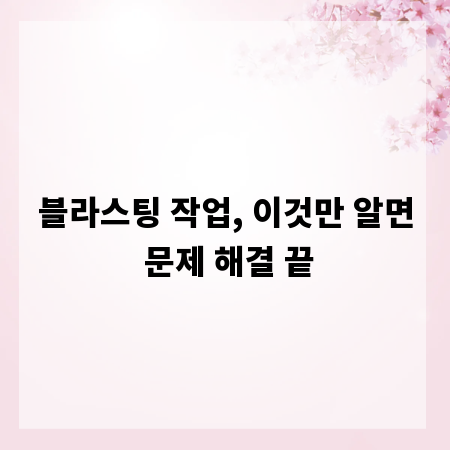 블라스팅 작업, 이것만 알면 문제 해결 끝
