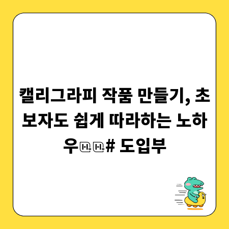 캘리그라피 작품 만들기, 초보자도 쉽게 따라하는 노하우

# 도입부