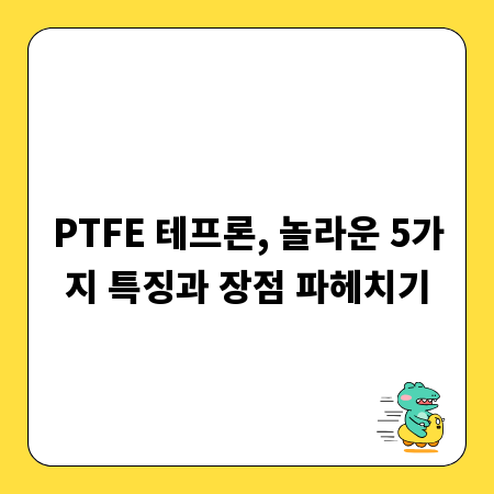PTFE 테프론, 놀라운 5가지 특징과 장점 파헤치기