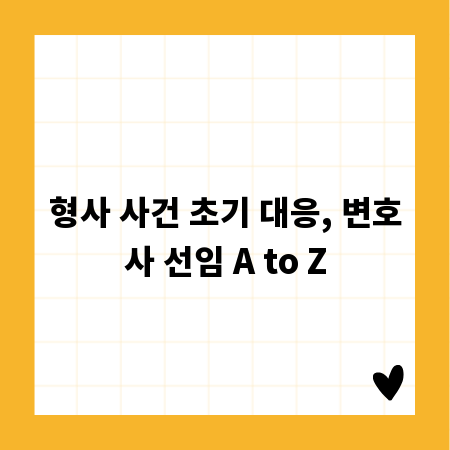 형사 사건 초기 대응, 변호사 선임 A to Z