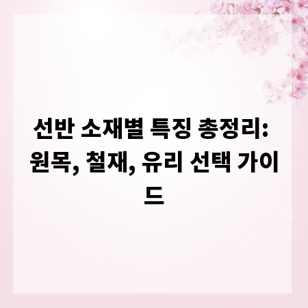 선반 소재별 특징 총정리: 원목, 철재, 유리 선택 가이드