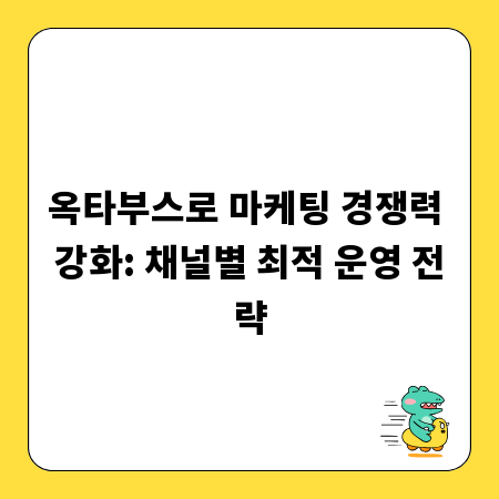 옥타부스로 마케팅 경쟁력 강화: 채널별 최적 운영 전략