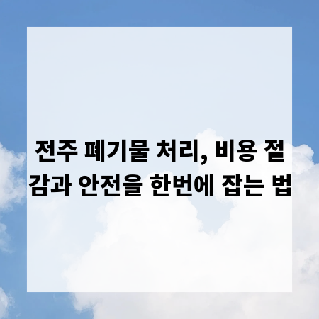 전주 폐기물 처리, 비용 절감과 안전을 한번에 잡는 법