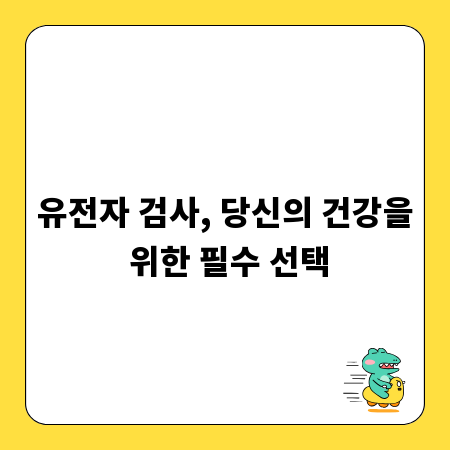 유전자 검사, 당신의 건강을 위한 필수 선택