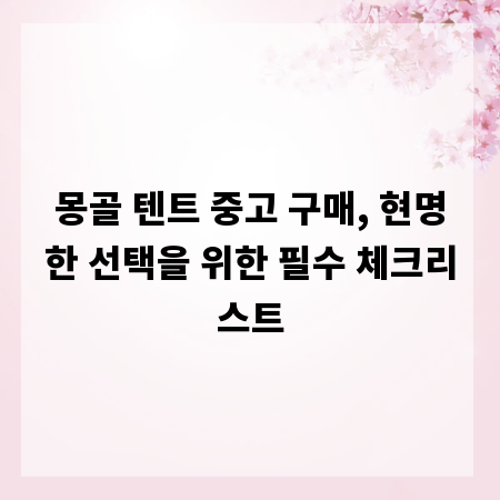 몽골 텐트 중고 구매, 현명한 선택을 위한 필수 체크리스트