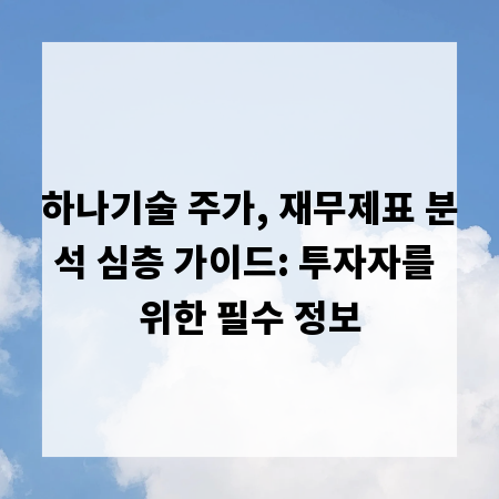 하나기술 주가, 재무제표 분석 심층 가이드: 투자자를 위한 필수 정보