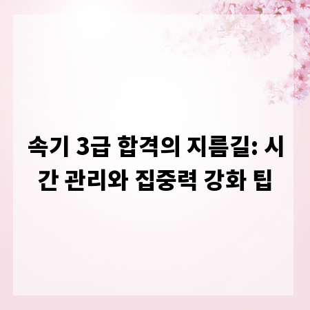 속기 3급 합격의 지름길: 시간 관리와 집중력 강화 팁