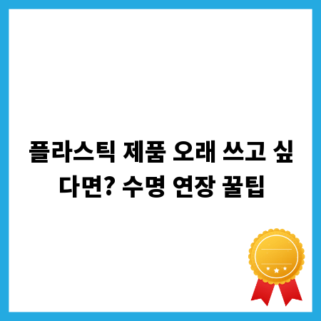 플라스틱 제품 오래 쓰고 싶다면? 수명 연장 꿀팁