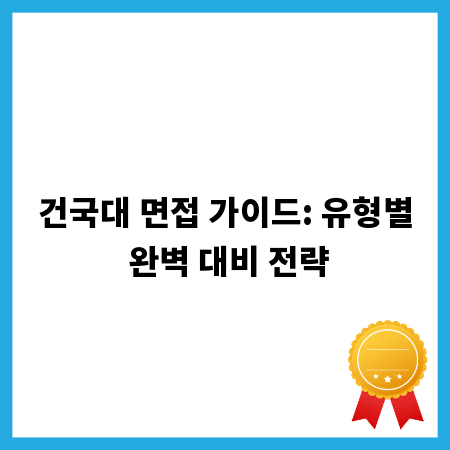 건국대 면접 가이드: 유형별 완벽 대비 전략