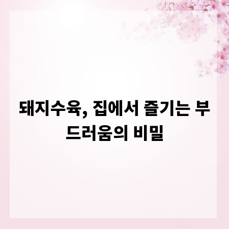 돼지수육, 집에서 즐기는 부드러움의 비밀