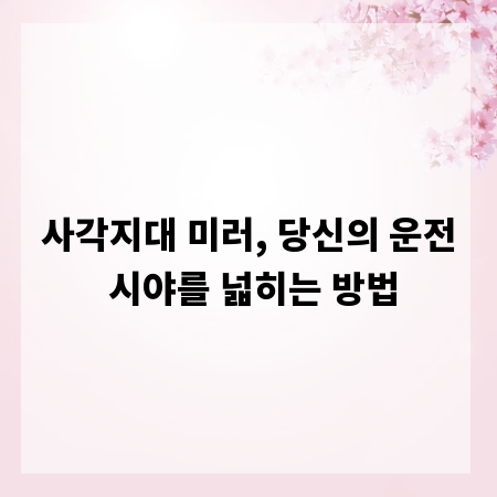사각지대 미러, 당신의 운전 시야를 넓히는 방법