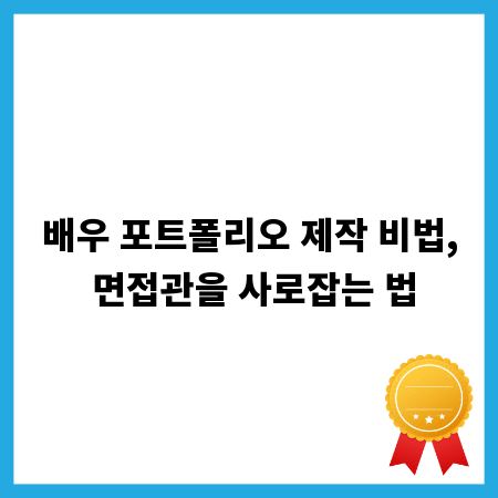 배우 포트폴리오 제작 비법, 면접관을 사로잡는 법