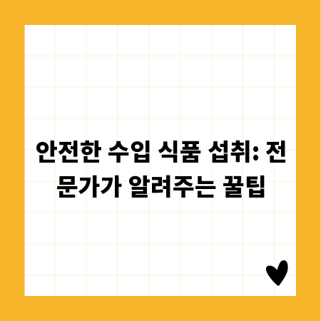 안전한 수입 식품 섭취: 전문가가 알려주는 꿀팁