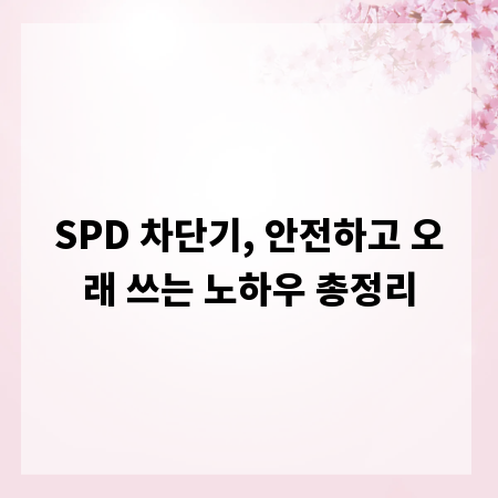 SPD 차단기, 안전하고 오래 쓰는 노하우 총정리