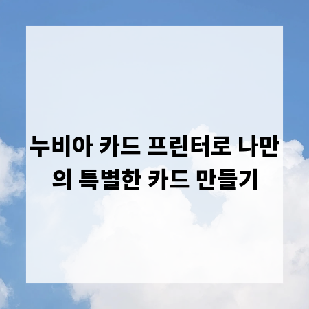 누비아 카드 프린터로 나만의 특별한 카드 만들기