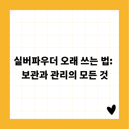 실버파우더 오래 쓰는 법: 보관과 관리의 모든 것