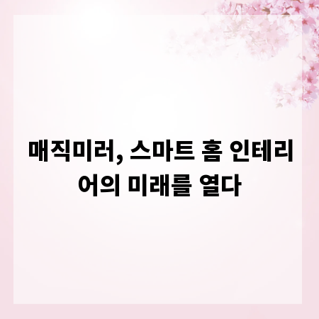 매직미러, 스마트 홈 인테리어의 미래를 열다