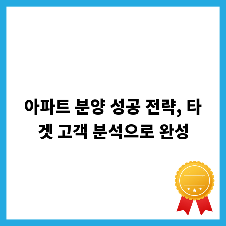 아파트 분양 성공 전략, 타겟 고객 분석으로 완성