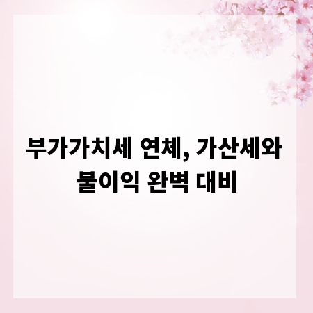 부가가치세 연체, 가산세와 불이익 완벽 대비