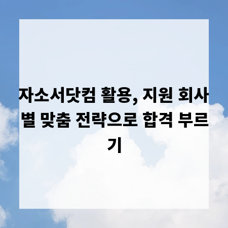 자소서닷컴 활용, 지원 회사별 맞춤 전략으로 합격 부르기
