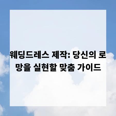 웨딩드레스 제작: 당신의 로망을 실현할 맞춤 가이드